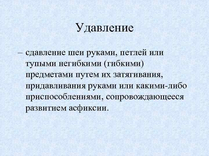 Удавление – сдавление шеи руками, петлей или тупыми негибкими (гибкими) предметами путем их затягивания,