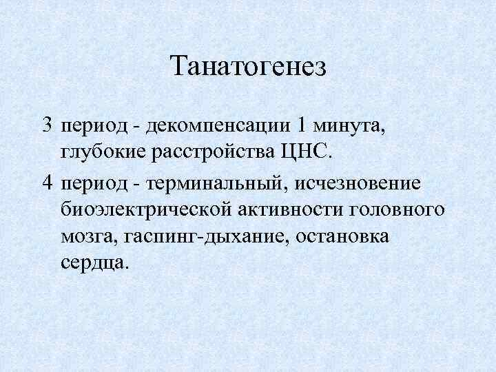 Танатогенез 3 период - декомпенсации 1 минута, глубокие расстройства ЦНС. 4 период - терминальный,