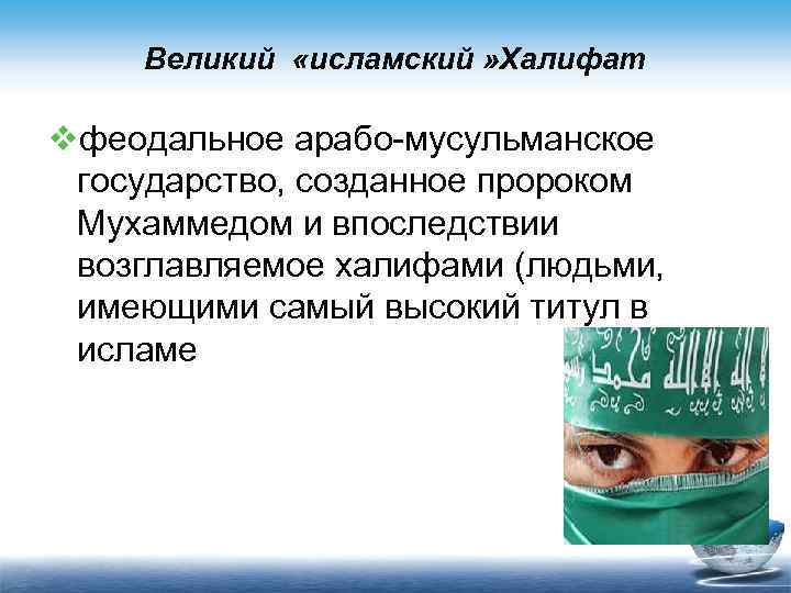 Великий «исламский » Халифат vфеодальное арабо-мусульманское государство, созданное пророком Мухаммедом и впоследствии возглавляемое халифами