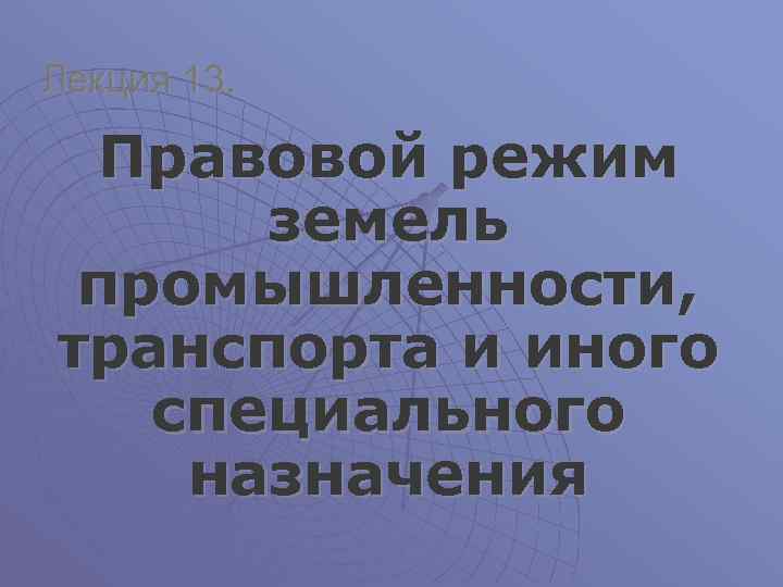 Лекция 13. Правовой режим земель промышленности, транспорта и иного специального назначения 