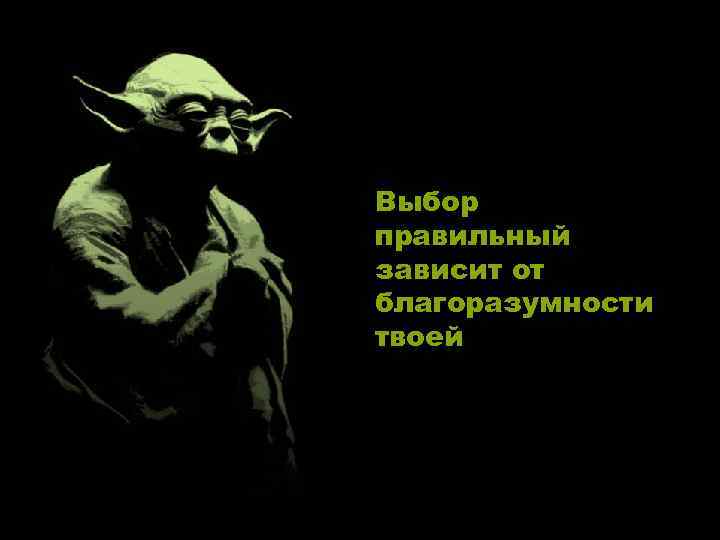 Выбор правильный зависит от благоразумности твоей 