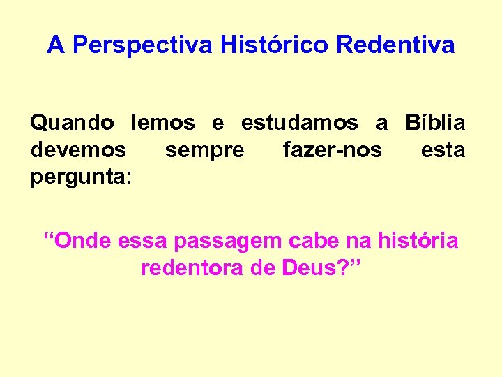 A Perspectiva Histórico Redentiva Quando lemos e estudamos a Bíblia devemos sempre fazer-nos esta