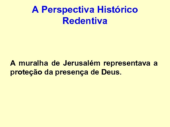 A Perspectiva Histórico Redentiva A muralha de Jerusalém representava a proteção da presença de
