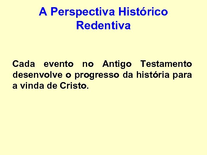 A Perspectiva Histórico Redentiva Cada evento no Antigo Testamento desenvolve o progresso da história