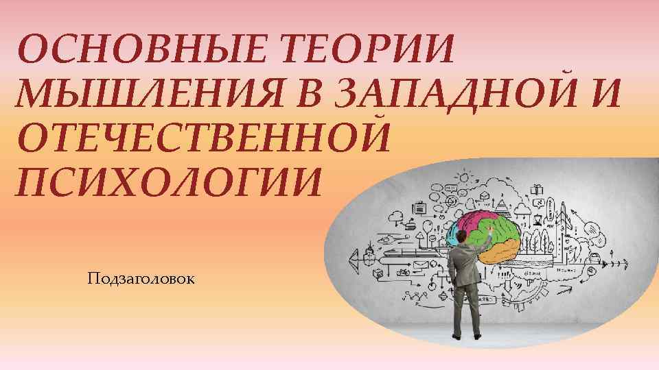 ОСНОВНЫЕ ТЕОРИИ МЫШЛЕНИЯ В ЗАПАДНОЙ И ОТЕЧЕСТВЕННОЙ ПСИХОЛОГИИ Подзаголовок 
