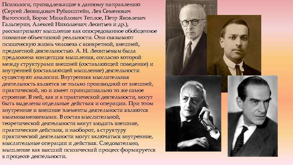 Психологи, принадлежащие к данному направлению (Сергей Леонидович Рубинштейн, Лев Семенович Выготский, Борис Михайлович Теплое,
