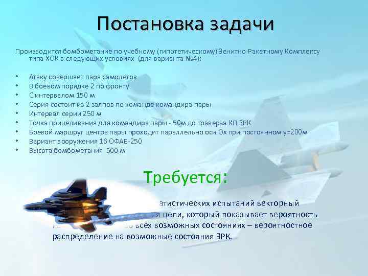 Постановка задачи Производится бомбометание по учебному (гипотетическому) Зенитно-Ракетному Комплексу типа ХОК в следующих условиях