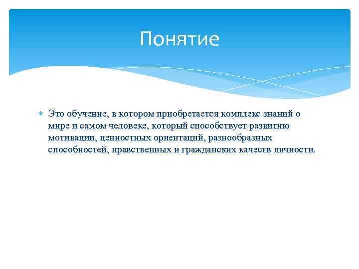 Понятие Это обучение, в котором приобретается комплекс знаний о мире и самом человеке, который