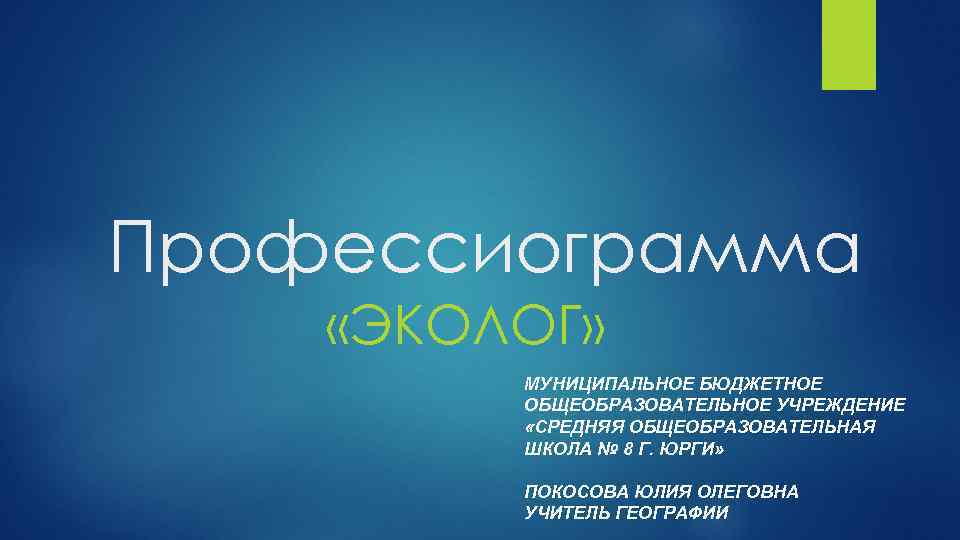 Профессиограмма «ЭКОЛОГ» МУНИЦИПАЛЬНОЕ БЮДЖЕТНОЕ ОБЩЕОБРАЗОВАТЕЛЬНОЕ УЧРЕЖДЕНИЕ «СРЕДНЯЯ ОБЩЕОБРАЗОВАТЕЛЬНАЯ ШКОЛА № 8 Г. ЮРГИ» ПОКОСОВА