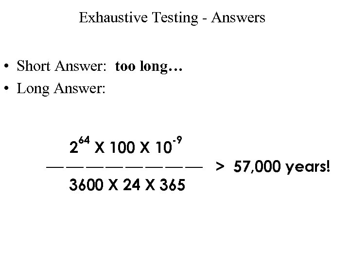 Exhaustive Testing - Answers • Short Answer: too long… • Long Answer: 64 -9
