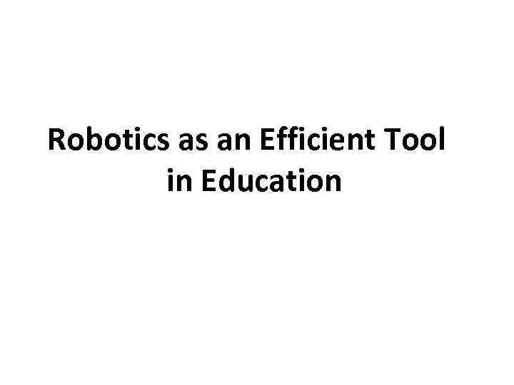 Robotics as an Efficient Tool in Education 
