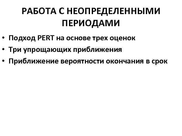 РАБОТА С НЕОПРЕДЕЛЕННЫМИ ПЕРИОДАМИ • Подход PERT на основе трех оценок • Три упрощающих