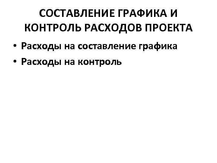 СОСТАВЛЕНИЕ ГРАФИКА И КОНТРОЛЬ РАСХОДОВ ПРОЕКТА • Расходы на составление графика • Расходы на