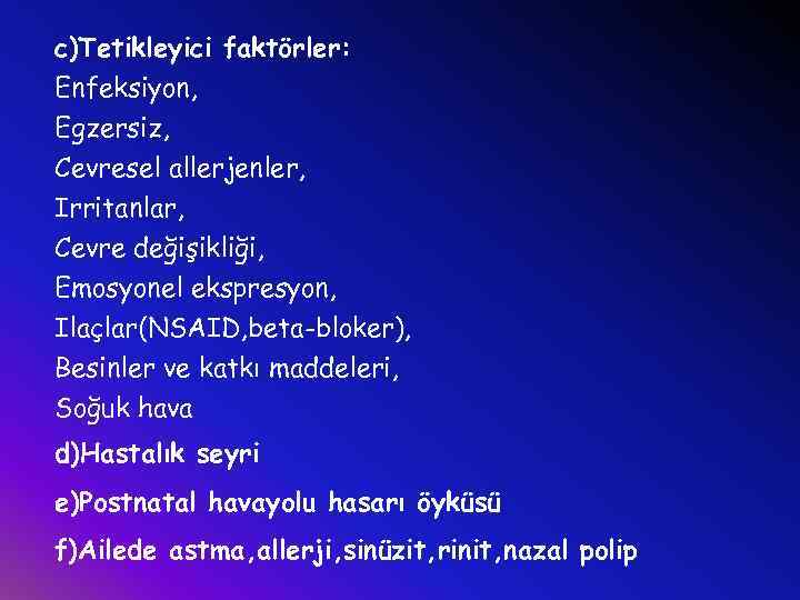 c)Tetikleyici faktörler: Enfeksiyon, Egzersiz, Cevresel allerjenler, Irritanlar, Cevre değişikliği, Emosyonel ekspresyon, Ilaçlar(NSAID, beta-bloker), Besinler