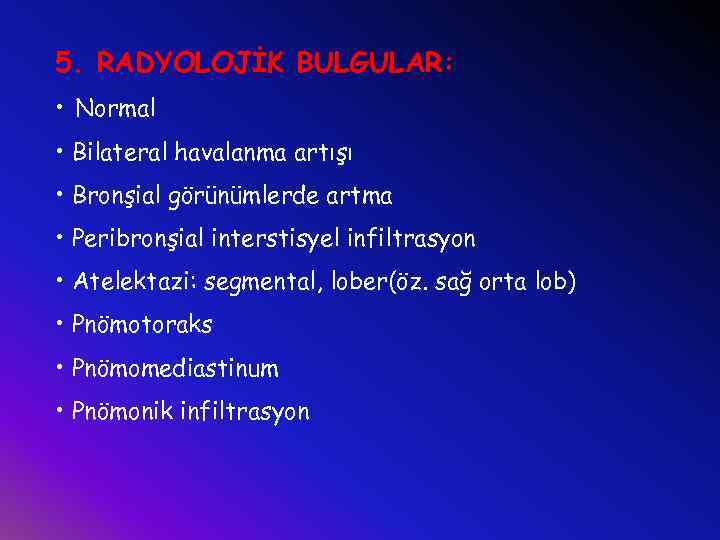 5. RADYOLOJİK BULGULAR: • Normal • Bilateral havalanma artışı • Bronşial görünümlerde artma •