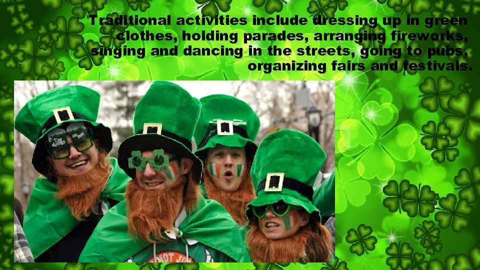 Traditional activities include dressing up in green clothes, holding parades, arranging fireworks, singing and