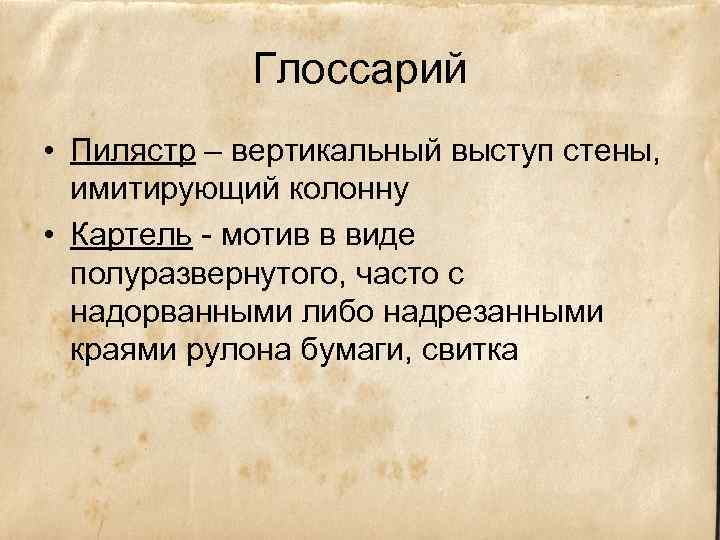 Глоссарий • Пилястр – вертикальный выступ стены, имитирующий колонну • Картель - мотив в