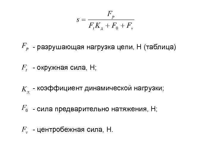 - разрушающая нагрузка цепи, Н (таблица) - окружная сила, Н; - коэффициент динамической нагрузки;