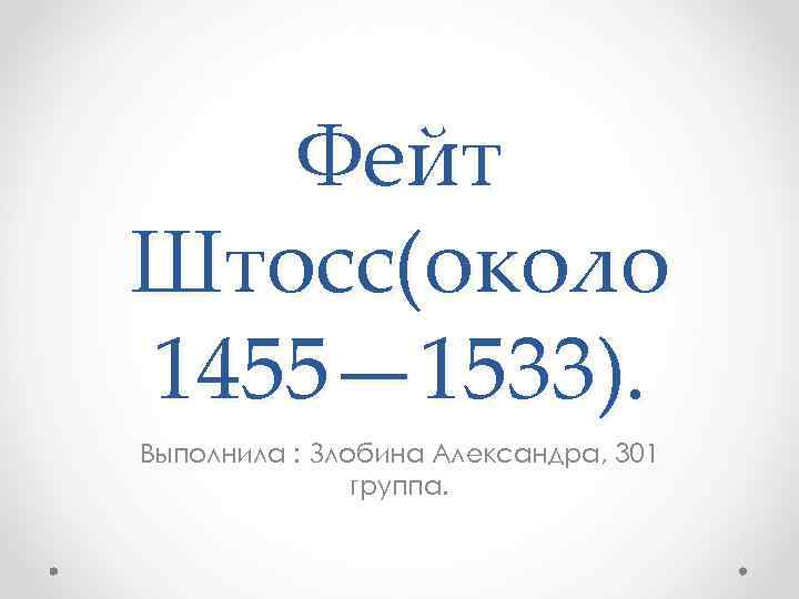 Фейт Штосс(около 1455— 1533). Выполнила : Злобина Александра, 301 группа. 