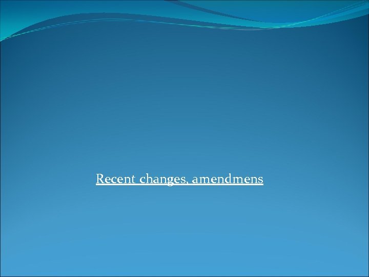Recent changes, amendmens 
