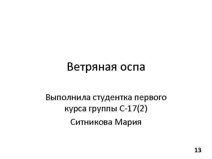 Ветряная оспа Выполнила студентка первого курса группы С-17(2) Ситникова Мария 13 