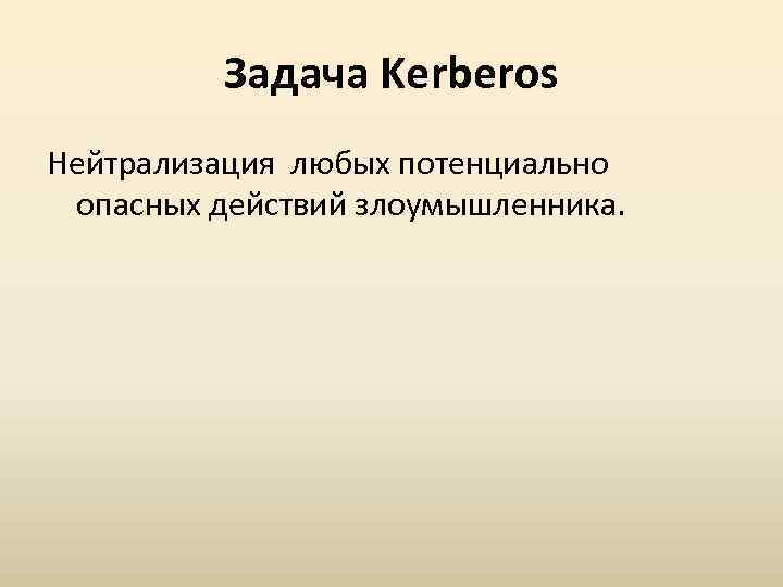 Задача Kerberos Нейтрализация любых потенциально опасных действий злоумышленника. 