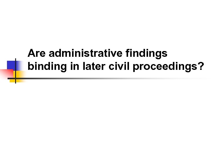 Are administrative findings binding in later civil proceedings? 