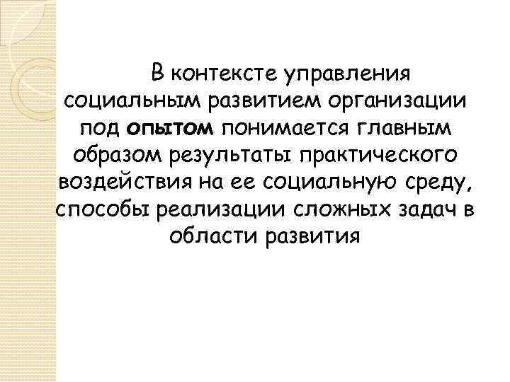 В контексте управления социальным развитием организации под опытом понимается главным образом результаты практического воздействия