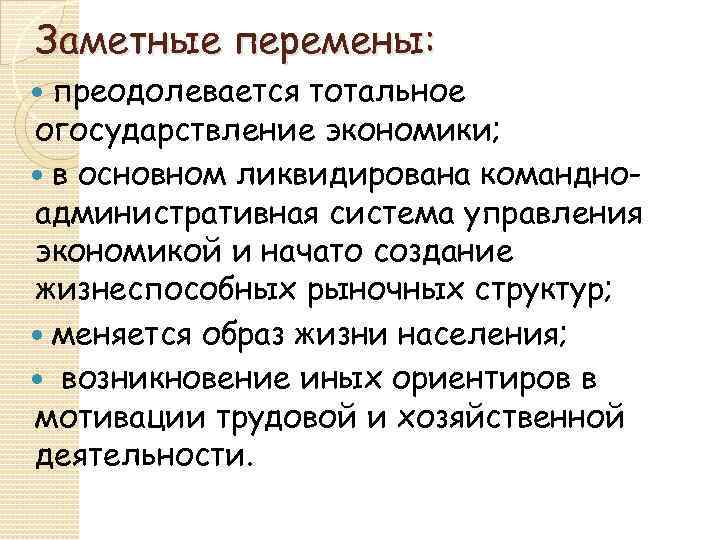 Заметные перемены: преодолевается тотальное огосударствление экономики; в основном ликвидирована командноадминистративная система управления экономикой и