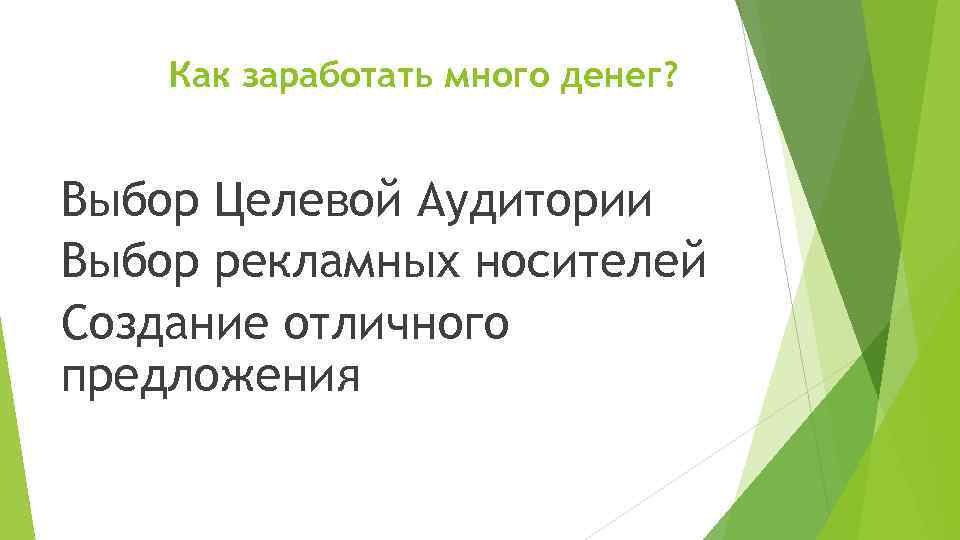 Как заработать много денег? Выбор Целевой Аудитории Выбор рекламных носителей Создание отличного предложения 