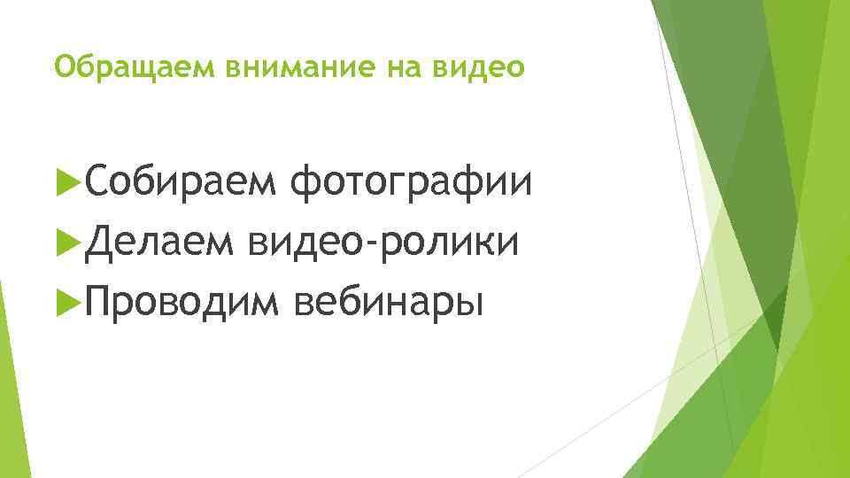 Обращаем внимание на видео Собираем фотографии Делаем видео-ролики Проводим вебинары 