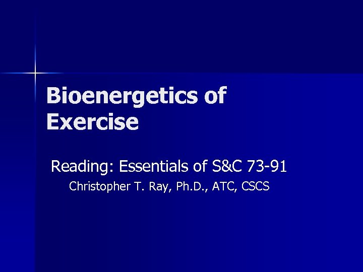 Bioenergetics of Exercise Reading: Essentials of S&C 73 -91 Christopher T. Ray, Ph. D.