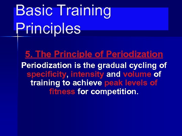 Basic Training Principles 5. The Principle of Periodization is the gradual cycling of specificity,