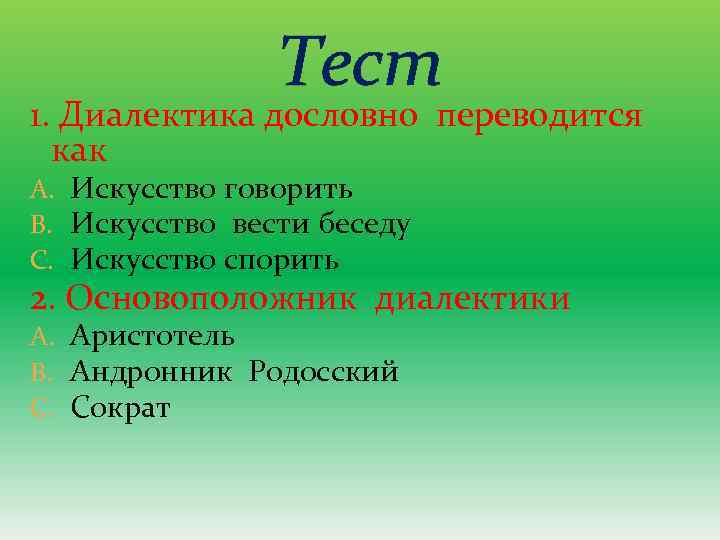Тест 1. Диалектика дословно переводится как A. Искусство говорить B. Искусство вести беседу C.