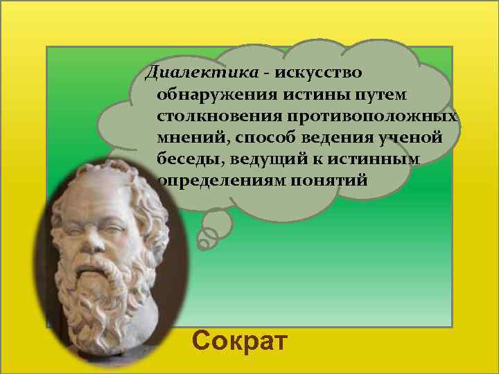  Диалектика - искусство обнаружения истины путем столкновения противоположных мнений, способ ведения ученой беседы,