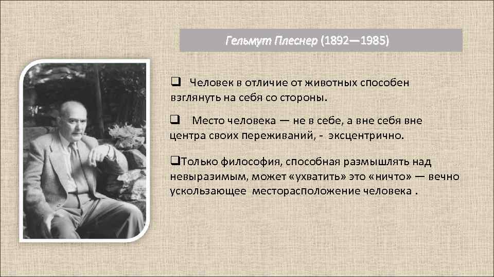 Гельмут Плеснер (1892— 1985) q Человек в отличие от животных способен взглянуть на себя