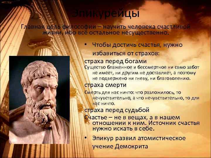 Эпикурейцы Главная цель философии – научить человека счастливой жизни, ибо всё остальное несущественно. •