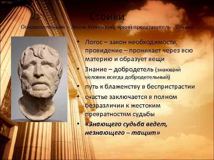 Стоики Основоположник – Зенон Китийский, яркий представитель - Сенека • Логос – закон необходимости,