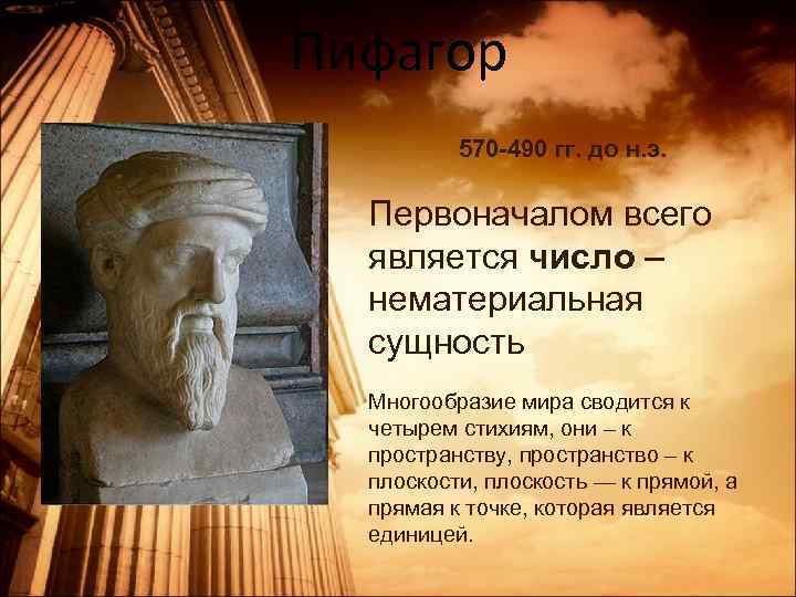 Пифагор 570 -490 гг. до н. э. Первоначалом всего является число – нематериальная сущность