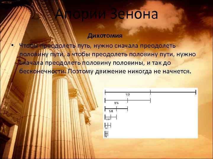 Апории Зенона Дихотомия • Чтобы преодолеть путь, нужно сначала преодолеть половину пути, а чтобы