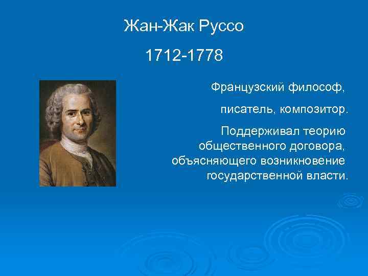 Жан-Жак Руссо 1712 -1778 Французский философ, писатель, композитор. Поддерживал теорию общественного договора, объясняющего возникновение