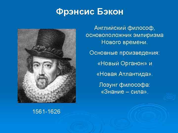 Фрэнсис Бэкон Английский философ, основоположник эмпиризма Нового времени. Основные произведения: «Новый Органон» и «Новая