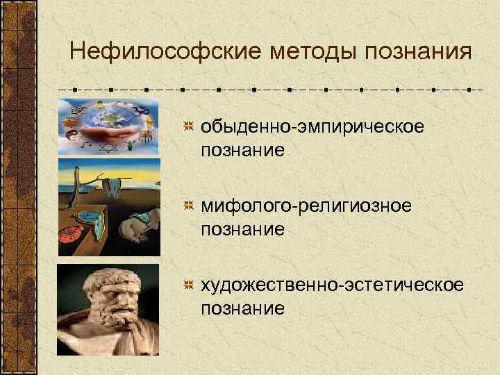 Нефилософские методы познания обыденно-эмпирическое познание мифолого-религиозное познание художественно-эстетическое познание 