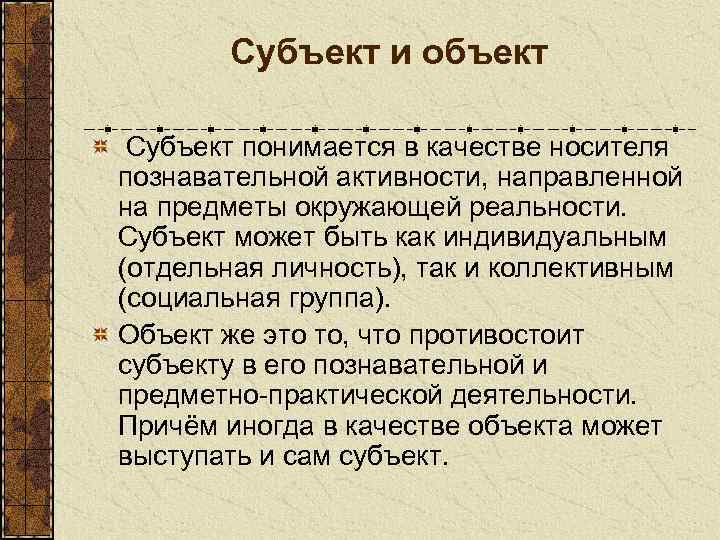 Субъект и объект Субъект понимается в качестве носителя познавательной активности, направленной на предметы окружающей