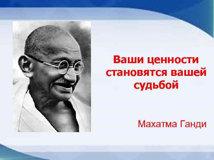 Ваши ценности становятся вашей судьбой Махатма Ганди 