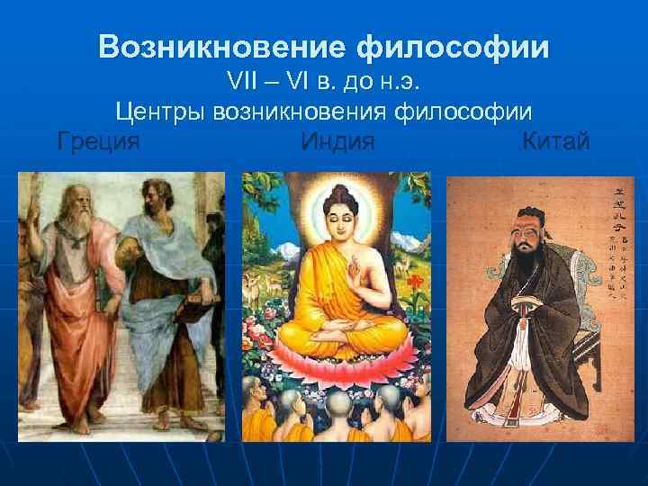 Возникновение философии VII – VI в. до н. э. Центры возникновения философии Греция Индия