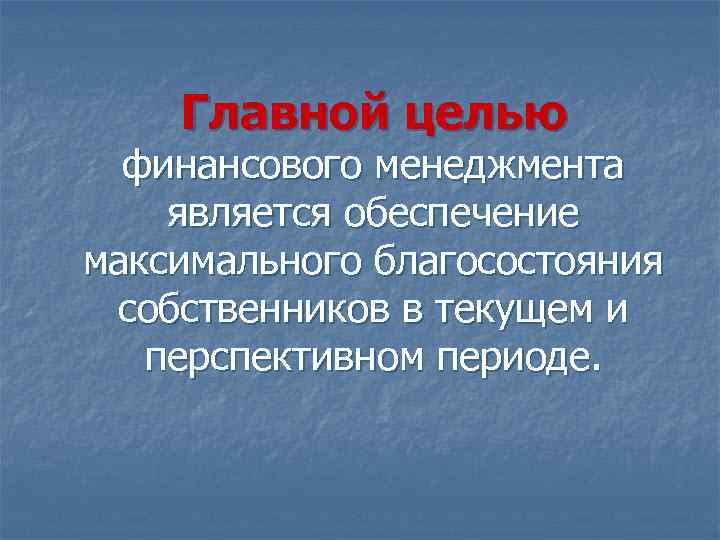 Главной целью финансового менеджмента является обеспечение максимального благосостояния собственников в текущем и перспективном периоде.