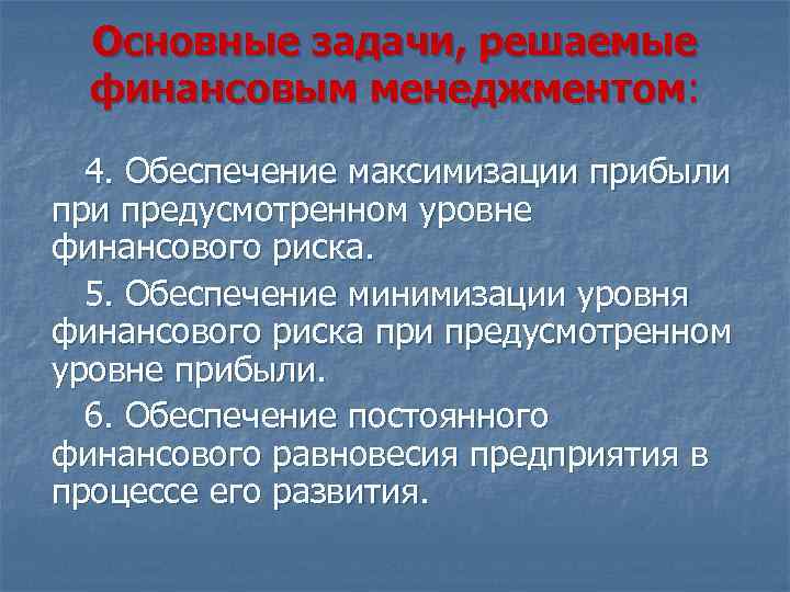Основные задачи, решаемые финансовым менеджментом: 4. Обеспечение максимизации прибыли предусмотренном уровне финансового риска. 5.