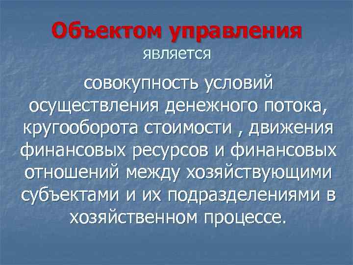 Объектом управления является совокупность условий осуществления денежного потока, кругооборота стоимости , движения финансовых ресурсов
