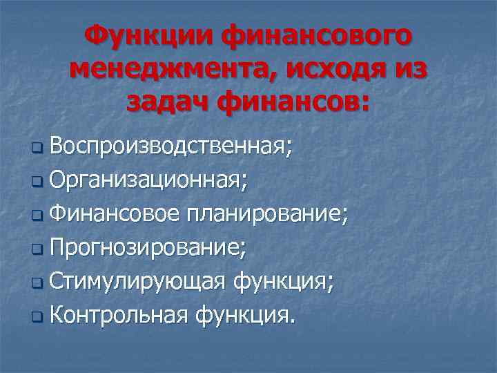 Функции финансового менеджмента, исходя из задач финансов: q Воспроизводственная; q Организационная; q Финансовое планирование;